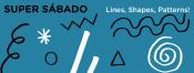 Super Sabado: Lines, Shapes, Patterns! Super Sabado: Lines, Shapes, Patterns!